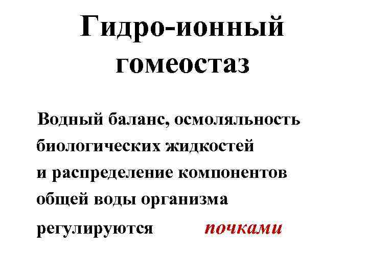 Гидро-ионный гомеостаз Водный баланс, осмоляльность биологических жидкостей и распределение компонентов общей воды организма регулируются