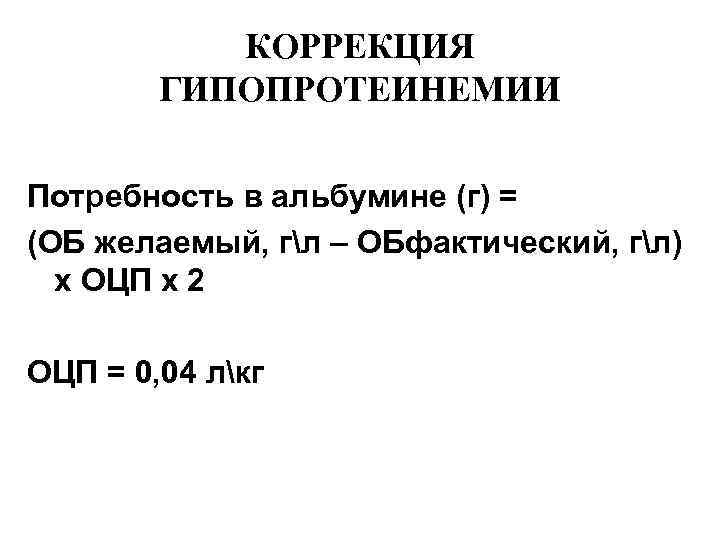 КОРРЕКЦИЯ ГИПОПРОТЕИНЕМИИ Потребность в альбумине (г) = (ОБ желаемый, гл – ОБфактический, гл) x