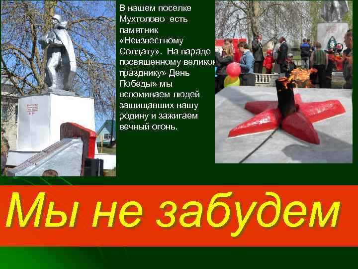 В нашем поселке Мухтолово есть памятник «Неизвестному Солдату» . На параде посвященному великому празднику»