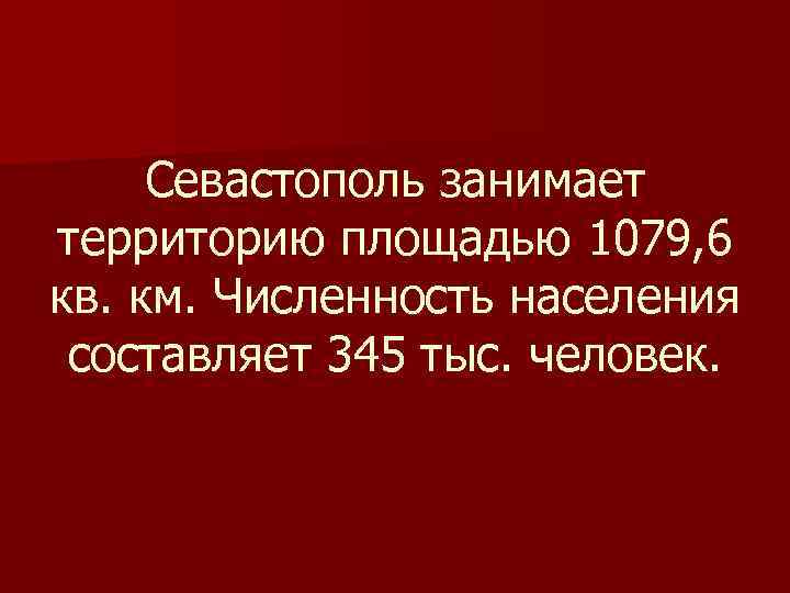 Севастополь занимает территорию площадью 1079, 6 кв. км. Численность населения составляет 345 тыс. человек.