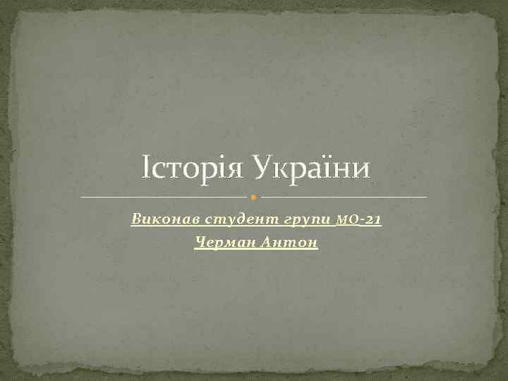 Історія України Виконав студент групи МО - 21 Черман Антон 