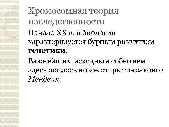 Хромосомная теория наследственности Начало ХХ в. в биологии характеризуется бурным развитием генетики. Важнейшим исходным