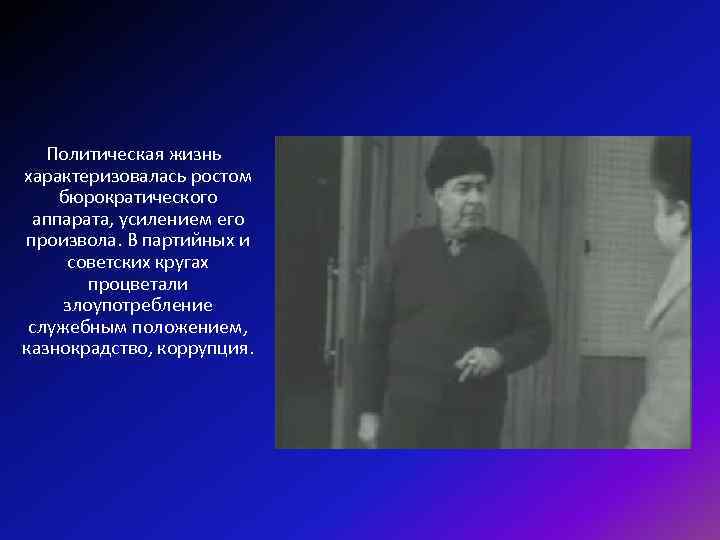 Политическая жизнь характеризовалась ростом бюрократического аппарата, усилением его произвола. В партийных и советских кругах