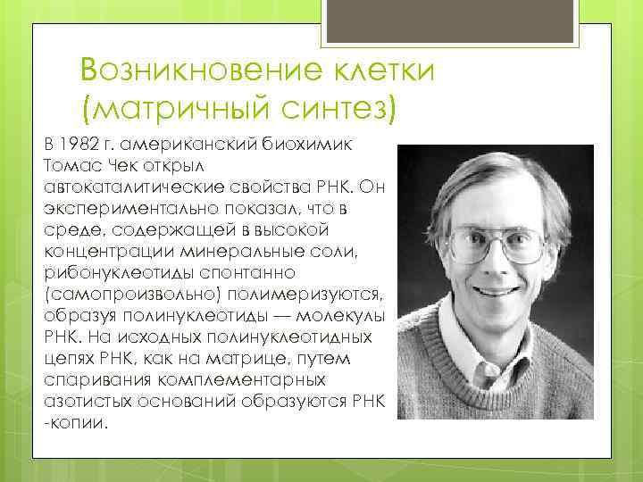 Возникновение клетки (матричный синтез) В 1982 г. американский биохимик Томас Чек открыл автокаталитические свойства