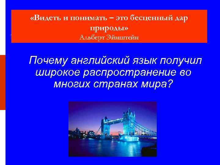  «Видеть и понимать – это бесценный дар природы» Альберт Эйнштейн Почему английский язык