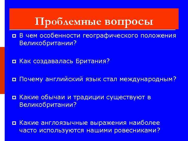 Проблемные вопросы p В чем особенности географического положения Великобритании? p Как создавалась Британия? p