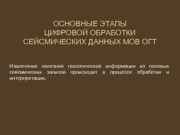 ОCНОВНЫЕ ЭТАПЫ ЦИФРОВОЙ ОБРАБОТКИ СЕЙСМИЧЕСКИХ ДАННЫХ МОВ ОГТ Извлечение полезной геологической информации из полевых