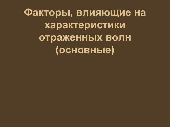 Факторы, влияющие на характеристики отраженных волн (основные) 