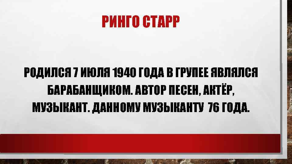 РИНГО СТАРР РОДИЛСЯ 7 ИЮЛЯ 1940 ГОДА В ГРУПЕЕ ЯВЛЯЛСЯ БАРАБАНЩИКОМ. АВТОР ПЕСЕН, АКТЁР,