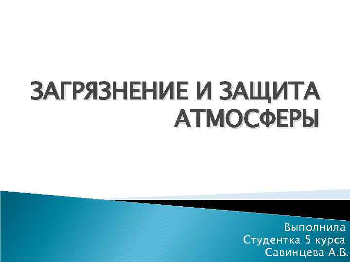 ЗАГРЯЗНЕНИЕ И ЗАЩИТА АТМОСФЕРЫ Выполнила Студентка 5 курса Савинцева А. В. 