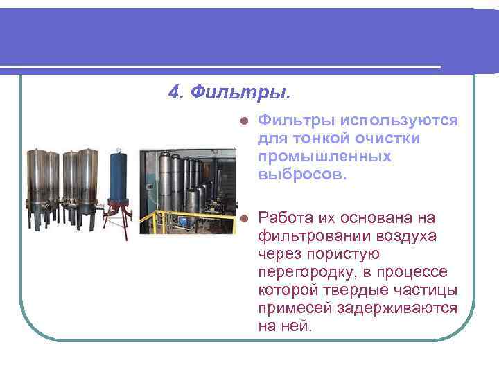 4. Фильтры. l Фильтры используются для тонкой очистки промышленных выбросов. l Работа их основана