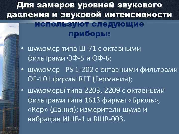 Для замеров уровней звукового давления и звуковой интенсивности используют следующие приборы: • шумомер типа