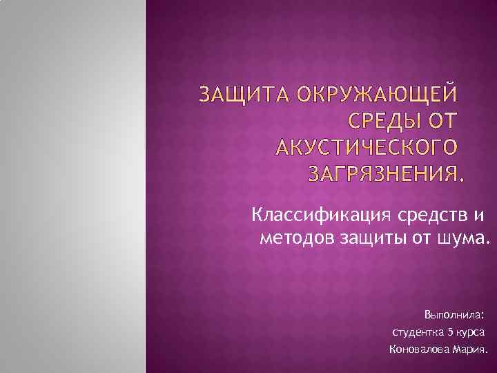 Классификация средств и методов защиты от шума. Выполнила: студентка 5 курса Коновалова Мария. 