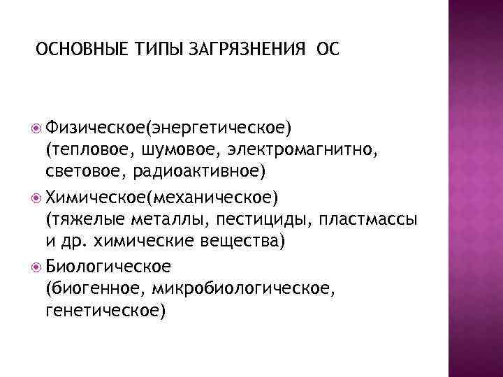 ОСНОВНЫЕ ТИПЫ ЗАГРЯЗНЕНИЯ ОС Физическое(энергетическое) (тепловое, шумовое, электромагнитно, световое, радиоактивное) Химическое(механическое) (тяжелые металлы, пестициды,