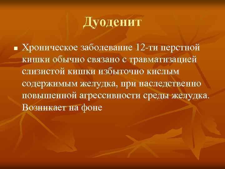 Дуоденит n Хроническое заболевание 12 -ти перстной кишки обычно связано с травматизацией слизистой кишки