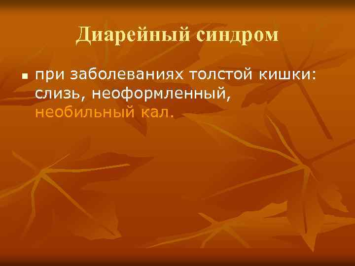 Диарейный синдром n при заболеваниях толстой кишки: слизь, неоформленный, необильный кал. 