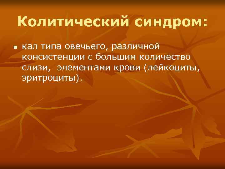 Колитический синдром: n кал типа овечьего, различной консистенции с большим количество слизи, элементами крови