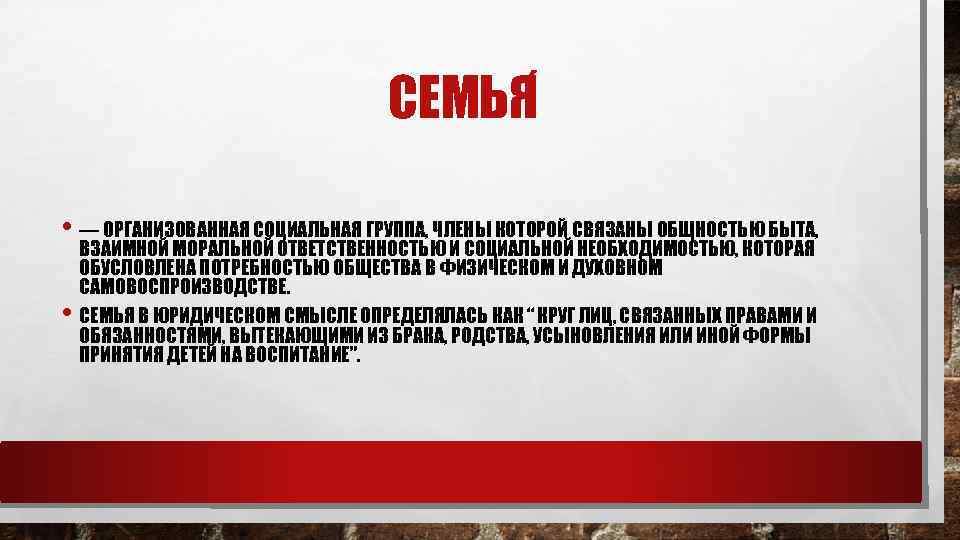 СЕМЬЯ • — ОРГАНИЗОВАННАЯ СОЦИАЛЬНАЯ ГРУППА, ЧЛЕНЫ КОТОРОЙ СВЯЗАНЫ ОБЩНОСТЬЮ БЫТА, • ВЗАИМНОЙ МОРАЛЬНОЙ