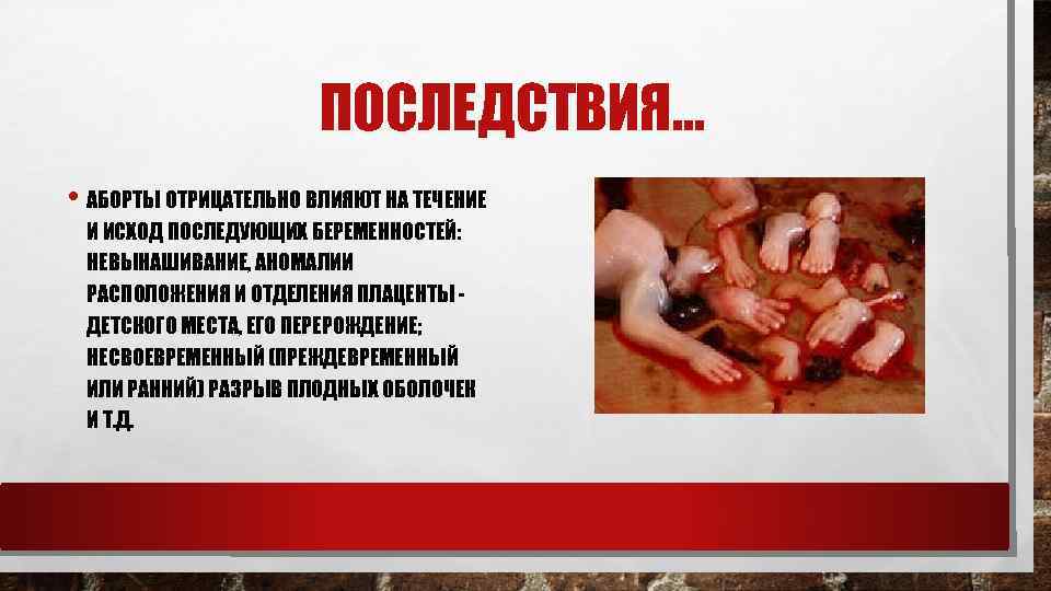 ПОСЛЕДСТВИЯ… • АБОРТЫ ОТРИЦАТЕЛЬНО ВЛИЯЮТ НА ТЕЧЕНИЕ И ИСХОД ПОСЛЕДУЮЩИХ БЕРЕМЕННОСТЕЙ: НЕВЫНАШИВАНИЕ, АНОМАЛИИ РАСПОЛОЖЕНИЯ