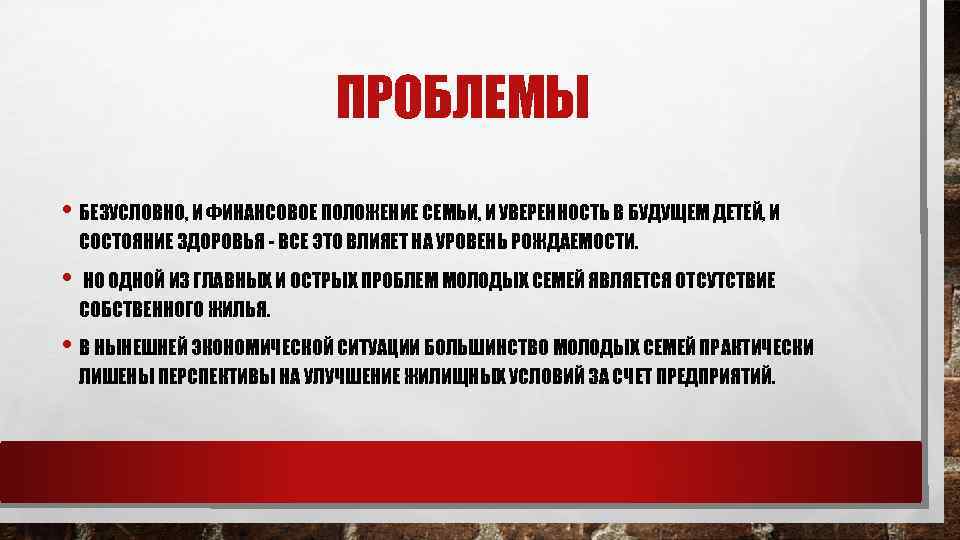 ПРОБЛЕМЫ • БЕЗУСЛОВНО, И ФИНАНСОВОЕ ПОЛОЖЕНИЕ СЕМЬИ, И УВЕРЕННОСТЬ В БУДУЩЕМ ДЕТЕЙ, И СОСТОЯНИЕ
