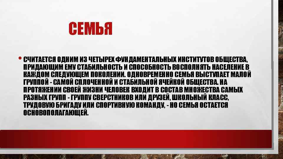 СЕМЬЯ • СЧИТАЕТСЯ ОДНИМ ИЗ ЧЕТЫРЕХ ФУНДАМЕНТАЛЬНЫХ ИНСТИТУТОВ ОБЩЕСТВА, ПРИДАЮЩИМ ЕМУ СТАБИЛЬНОСТЬ И СПОСОБНОСТЬ