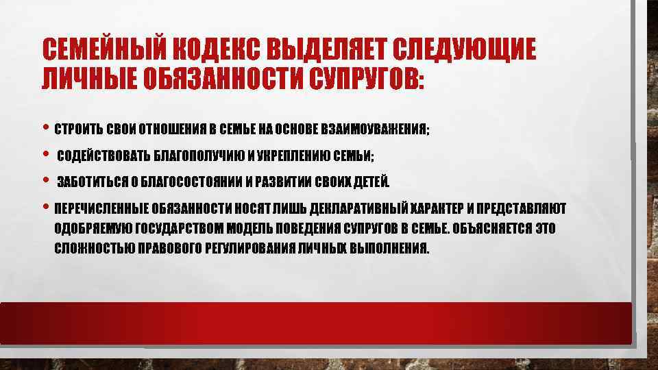 СЕМЕЙНЫЙ КОДЕКС ВЫДЕЛЯЕТ СЛЕДУЮЩИЕ ЛИЧНЫЕ ОБЯЗАННОСТИ СУПРУГОВ: • СТРОИТЬ СВОИ ОТНОШЕНИЯ В СЕМЬЕ НА
