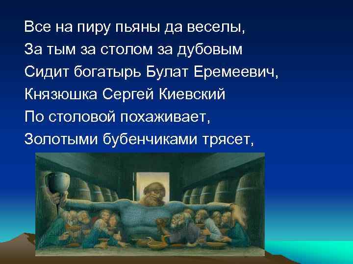 Все на пиру пьяны да веселы, За тым за столом за дубовым Сидит богатырь