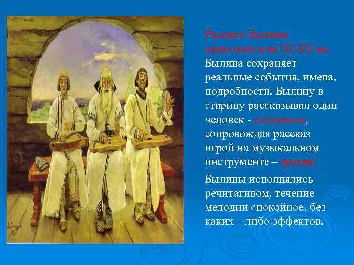 Расцвет былины приходится на XI-XII вв. Былина сохраняет реальные события, имена, подробности. Былину в