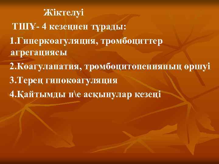 Жіктелуі ТШҰ- 4 кезеңнен тұрады: 1. Гиперкоагуляция, тромбоциттер агрегациясы 2. Коагулапатия, тромбоцитопенияның өршуі 3.