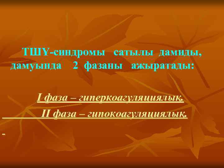 ТШҰ-синдромы сатылы дамиды, дамуында 2 фазаны ажыратады: I фаза – гиперкоагуляциялық. II фаза –