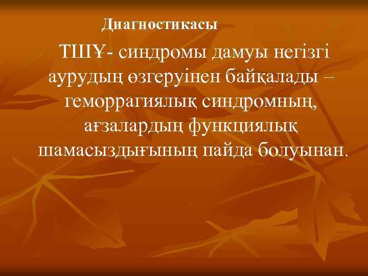Диагностикасы ТШҰ- синдромы дамуы негізгі аурудың өзгеруінен байқалады – геморрагиялық синдромның, ағзалардың функциялық шамасыздығының