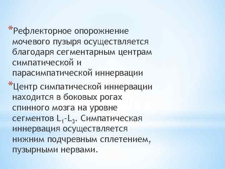 *Рефлекторное опорожнение мочевого пузыря осуществляется благодаря сегментарным центрам симпатической и парасимпатической иннервации *Центр симпатической