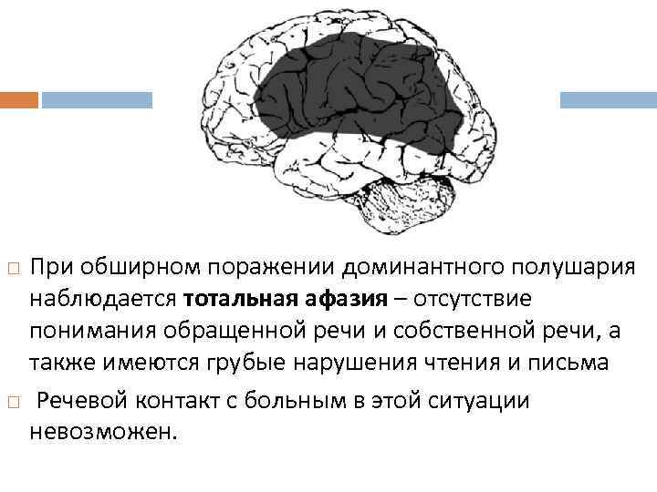  При обширном поражении доминантного полушария наблюдается тотальная афазия – отсутствие понимания обращенной речи