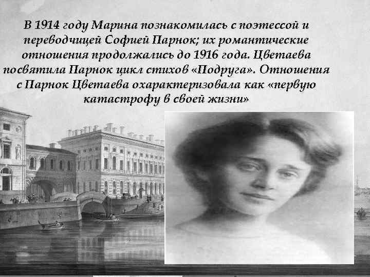 В 1914 году Марина познакомилась с поэтессой и переводчицей Софией Парнок; их романтические отношения