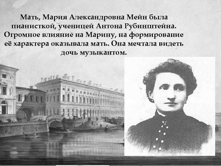 Мать, Мария Александровна Мейн была пианисткой, ученицей Антона Рубинштейна. Огромное влияние на Марину, на