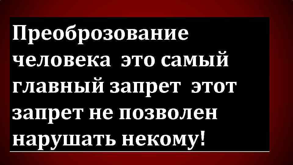 Преоброзование человека это самый главный запрет этот запрет не позволен нарушать некому! 