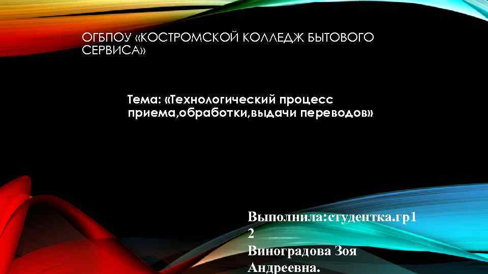 ОГБПОУ «КОСТРОМСКОЙ КОЛЛЕДЖ БЫТОВОГО СЕРВИСА» Тема: «Технологический процесс приема, обработки, выдачи переводов» Выполнила: студентка.
