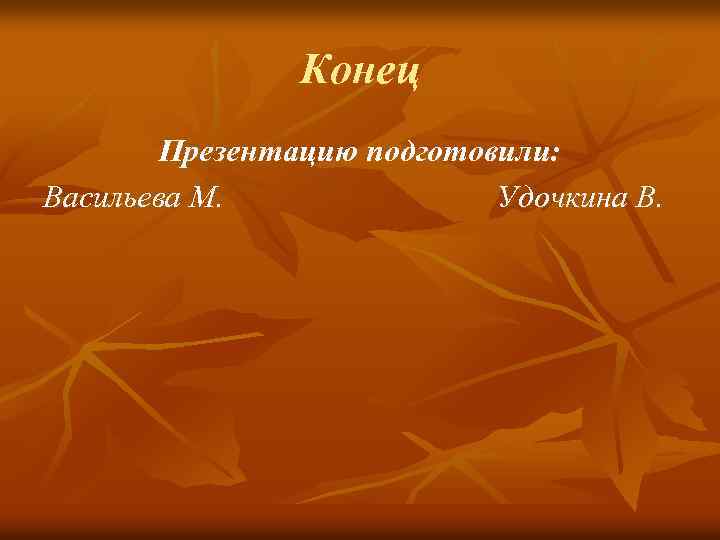 Конец Презентацию подготовили: Васильева М. Удочкина В. 