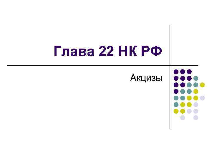 Глава 22 НК РФ Акцизы 