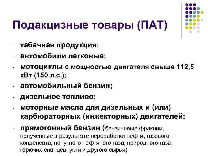 Подакцизные товары (ПАТ) - табачная продукция; автомобили легковые; мотоциклы с мощностью двигателя свыше 112,