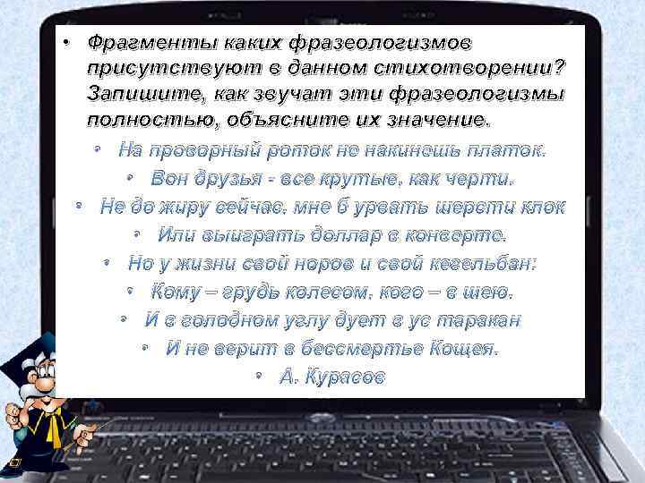  • Фрагменты каких фразеологизмов присутствуют в данном стихотворении? Запишите, как звучат эти фразеологизмы