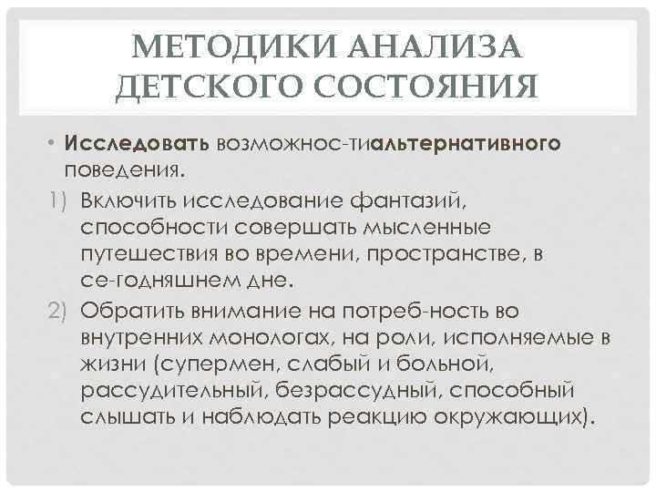 МЕТОДИКИ АНАЛИЗА ДЕТСКОГО СОСТОЯНИЯ • Исследовать возможнос тиальтернативного поведения. 1) Включить исследование фантазий, способности