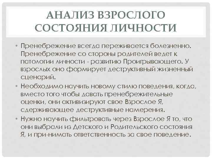 АНАЛИЗ ВЗРОСЛОГО СОСТОЯНИЯ ЛИЧНОСТИ • Пренебрежение всегда переживается болезненно. Пренебрежение со стороны родителей ведет