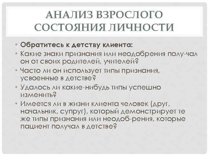 АНАЛИЗ ВЗРОСЛОГО СОСТОЯНИЯ ЛИЧНОСТИ • Обратитесь к детству клиента: • Какие знаки признания или