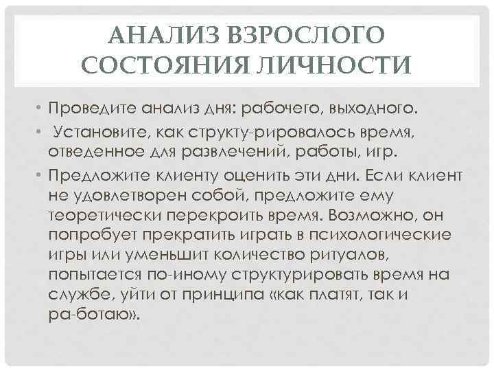 АНАЛИЗ ВЗРОСЛОГО СОСТОЯНИЯ ЛИЧНОСТИ • Проведите анализ дня: рабочего, выходного. • Установите, как структу