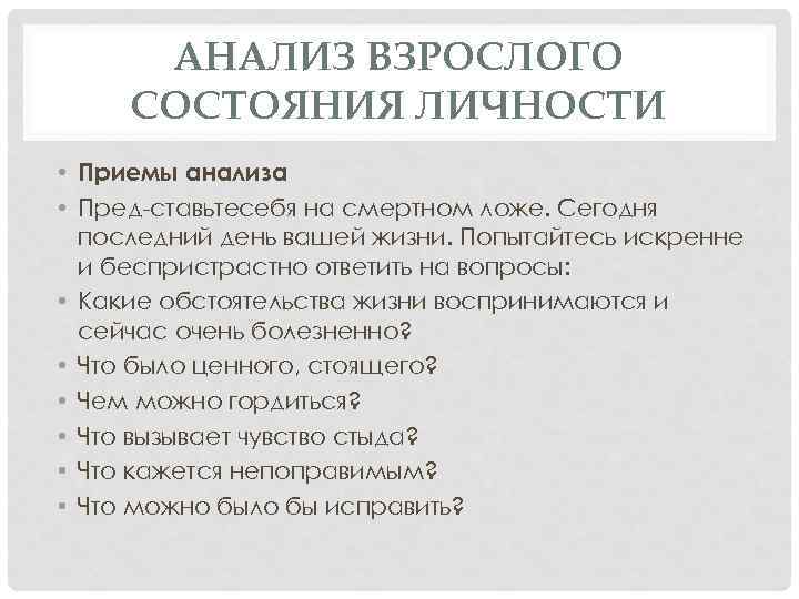 АНАЛИЗ ВЗРОСЛОГО СОСТОЯНИЯ ЛИЧНОСТИ • Приемы анализа • Пред ставьтесебя на смертном ложе. Сегодня