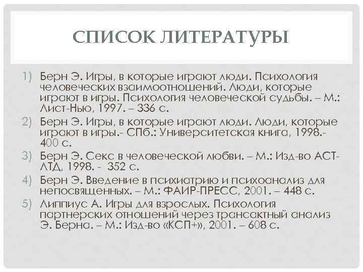 СПИСОК ЛИТЕРАТУРЫ 1) Берн Э. Игры, в которые играют люди. Психология человеческих взаимоотношений. Люди,