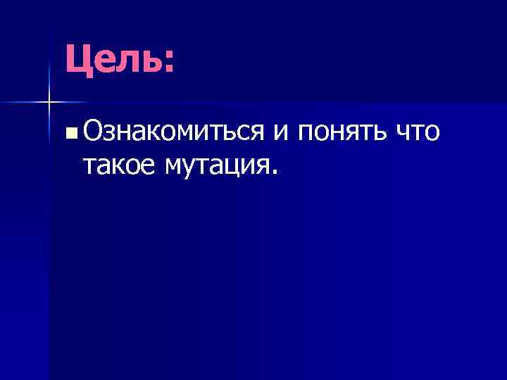 Цель: n Ознакомиться и понять что такое мутация. 