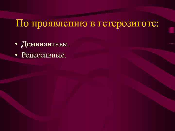 По проявлению в гетерозиготе: • Доминантные. • Рецессивные. 