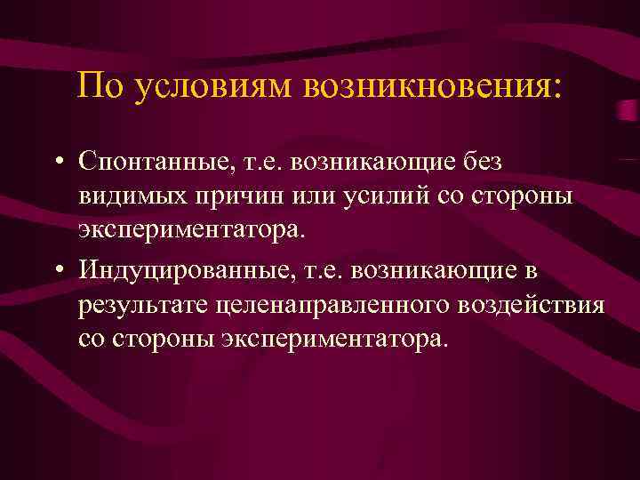 По условиям возникновения: • Спонтанные, т. е. возникающие без видимых причин или усилий со
